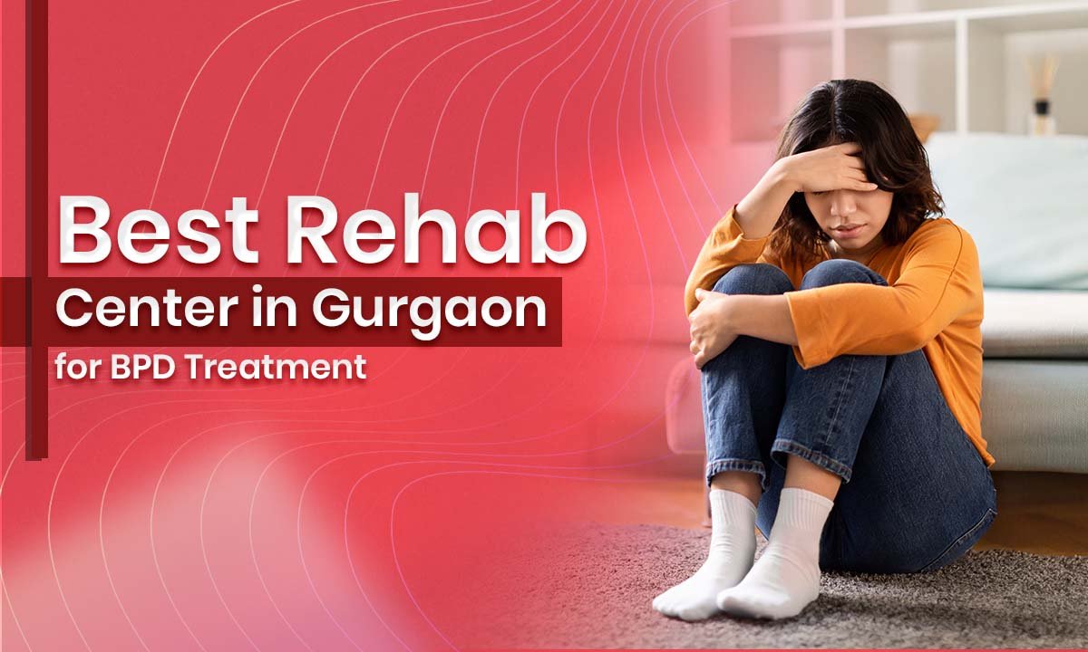 Best Rehab Center in Gurgaon for BPD Treatment